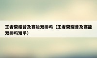 王者荣耀普及赛能双排吗（王者荣耀普及赛能双排吗知乎）