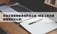 抖音王者荣耀变身动作怎么拍（抖音上的王者荣耀视频怎么做）