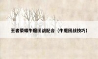 王者荣耀牛魔团战配合（牛魔团战技巧）