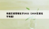 有趣王者荣耀名字2022（2020王者名字有趣）