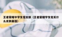 王者荣耀中学生党皮肤（王者荣耀学生党买什么皮肤最值）