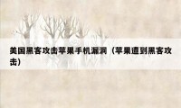 美国黑客攻击苹果手机漏洞（苹果遭到黑客攻击）