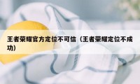 王者荣耀官方定位不可信（王者荣耀定位不成功）