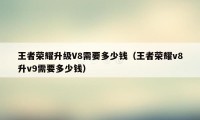 王者荣耀升级V8需要多少钱（王者荣耀v8升v9需要多少钱）