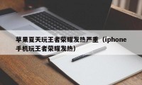 苹果夏天玩王者荣耀发热严重（iphone手机玩王者荣耀发热）