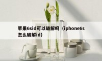 苹果6sid可以破解吗（iphone6s怎么破解id）