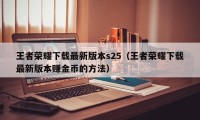 王者荣耀下载最新版本s25（王者荣耀下载最新版本赚金币的方法）