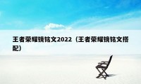 王者荣耀镜铭文2022（王者荣耀镜铭文搭配）