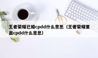 王者荣耀已婚cpdd什么意思（王者荣耀里面cpdd什么意思）