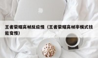 王者荣耀高帧反应慢（王者荣耀高帧率模式技能变慢）