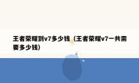 王者荣耀到v7多少钱（王者荣耀v7一共需要多少钱）