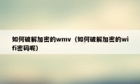 如何破解加密的wmv（如何破解加密的wifi密码呢）