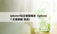 iphone7玩王者荣耀烫（iphone7 王者荣耀 发烫）