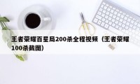 王者荣耀百星局200杀全程视频（王者荣耀100杀截图）