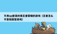 不用qq登录的像王者荣耀的游戏（王者怎么不登陆就登游戏）