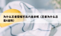 为什么王者荣耀不出六连杀呢（王者为什么总是6连败）