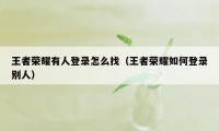 王者荣耀有人登录怎么找（王者荣耀如何登录别人）