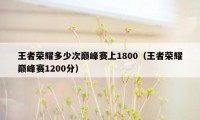 王者荣耀多少次巅峰赛上1800（王者荣耀巅峰赛1200分）