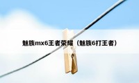 魅族mx6王者荣耀（魅族6打王者）