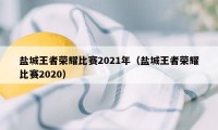 盐城王者荣耀比赛2021年（盐城王者荣耀比赛2020）