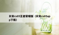 长安cs85王者荣耀版（长安cs85app下载）