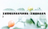 王者荣耀无敌皮皮鸟表情包（王者搞笑皮皮鸟）