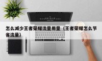 怎么减少王者荣耀流量用量（王者荣耀怎么节省流量）