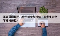 王者荣耀低于几分不能参加排位（王者多少分不让打排位）