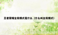 王者荣耀全局模式是什么（什么叫全局模式）