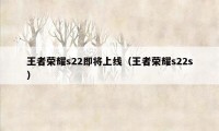 王者荣耀s22即将上线（王者荣耀s22s）