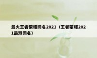 最火王者荣耀网名2021（王者荣耀2021最潮网名）