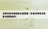 法师怎样快速回血王者荣耀（王者法师有没有能快速回血的）