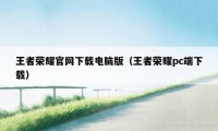 王者荣耀官网下载电脑版（王者荣耀pc端下载）