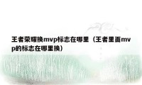 王者荣耀换mvp标志在哪里（王者里面mvp的标志在哪里换）