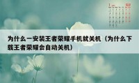 为什么一安装王者荣耀手机就关机（为什么下载王者荣耀会自动关机）