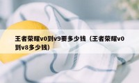 王者荣耀v0到v9要多少钱（王者荣耀v0到v8多少钱）