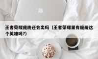 王者荣耀庞统还会出吗（王者荣耀里有庞统这个英雄吗?）