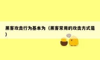 黑客攻击行为基本为（黑客常用的攻击方式是）