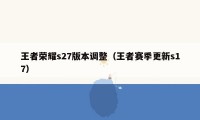 王者荣耀s27版本调整（王者赛季更新s17）