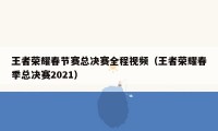 王者荣耀春节赛总决赛全程视频（王者荣耀春季总决赛2021）