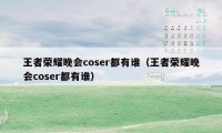 王者荣耀晚会coser都有谁（王者荣耀晚会coser都有谁）