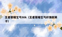 王者荣耀乞丐98k（王者荣耀乞丐织情脱裤子）