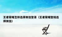 王者荣耀怎样选择微信登录（王者荣耀登陆选择微信）