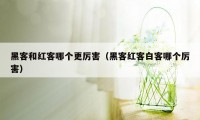 黑客和红客哪个更厉害（黑客红客白客哪个厉害）