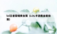 lol王者荣耀黄金赛（LOL手游黄金晋级赛）