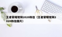 王者荣耀视频2020韩信（王者荣耀视频2020韩信图片）