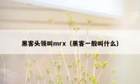 黑客头领叫mrx（黑客一般叫什么）