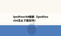 ipodtouch4破解（ipodtouch4怎么下载软件）