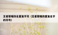 王者荣耀改名重复字符（王者荣耀改重复名字的符号）