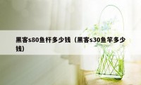 黑客s80鱼杆多少钱（黑客s30鱼竿多少钱）